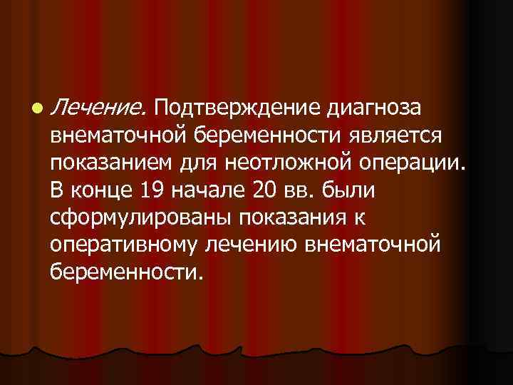 l Лечение. Подтверждение диагноза внематочной беременности является показанием для неотложной операции. В конце 19