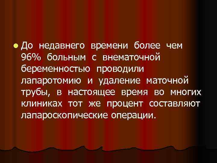 l До недавнего времени более чем 96% больным с внематочной беременностью проводили лапаротомию и