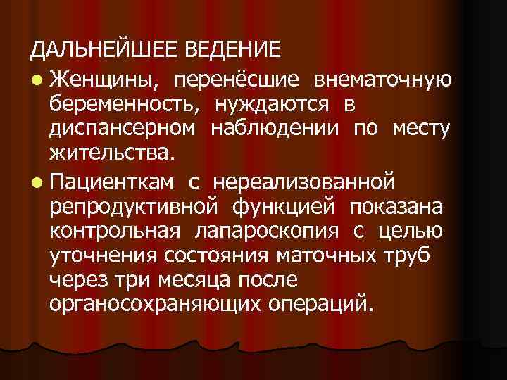 ДАЛЬНЕЙШЕЕ ВЕДЕНИЕ l Женщины, перенёсшие внематочную беременность, нуждаются в диспансерном наблюдении по месту жительства.