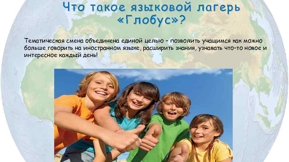 Что такое языковой лагерь «Глобус» ? Тематическая смена объединена единой целью – позволить учащимся