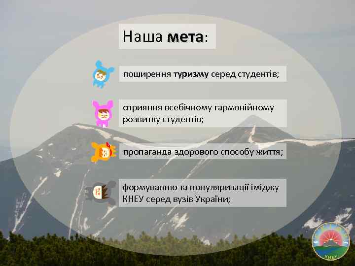 Наша мета: поширення туризму серед студентів; сприяння всебічному гармонійному розвитку студентів; пропаганда здорового способу