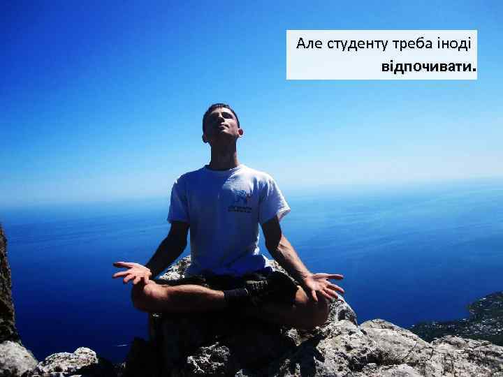 Але студенту треба іноді відпочивати. 