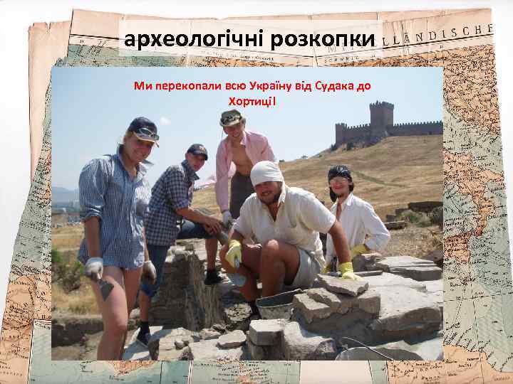 археологічні розкопки Ми перекопали всю Україну від Судака до Хортиці! 