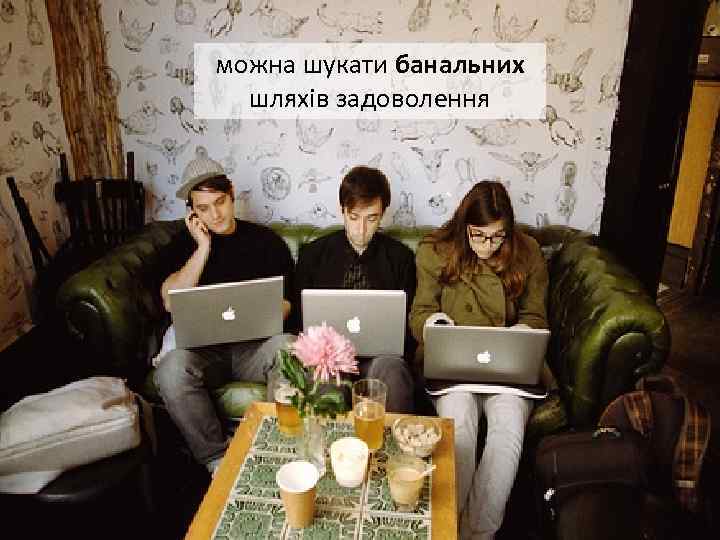 можна шукати банальних шляхів задоволення 