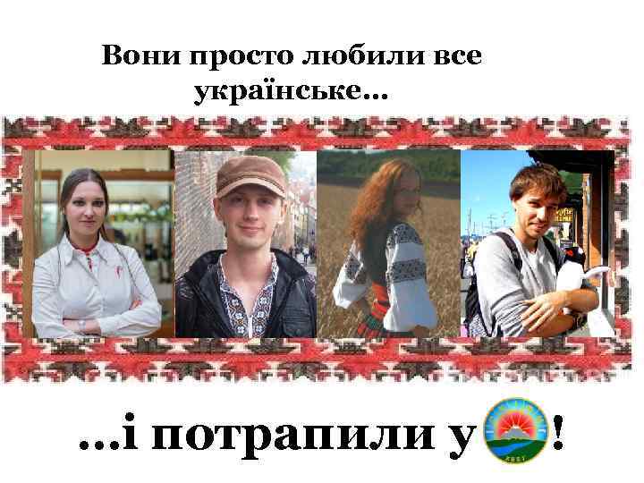 Вони просто любили все українське… …і потрапили у ! 