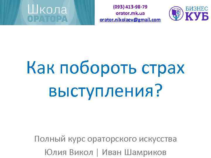 (093) 413 -98 -79 orator. mk. ua orator. nikolaev@gmail. com Как побороть страх выступления?