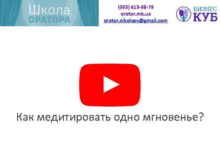 (093) 413 -98 -79 orator. mk. ua orator. nikolaev@gmail. com Как медитировать одно мгновенье?