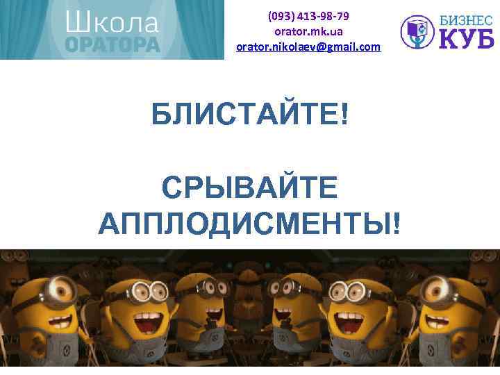 (093) 413 -98 -79 orator. mk. ua orator. nikolaev@gmail. com БЛИСТАЙТЕ! СРЫВАЙТЕ АППЛОДИСМЕНТЫ! 
