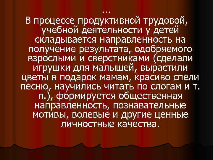 … В процессе продуктивной трудовой, учебной деятельности у детей складывается направленность на получение результата,
