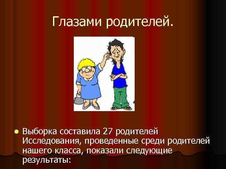 Глазами родителей. l Выборка составила 27 родителей Исследования, проведенные среди родителей нашего класса, показали