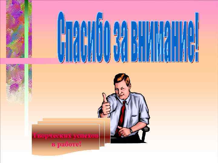 Творческих успехов в работе! 