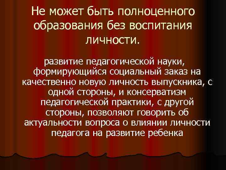 Не может быть полноценного образования без воспитания личности. развитие педагогической науки, формирующийся социальный заказ
