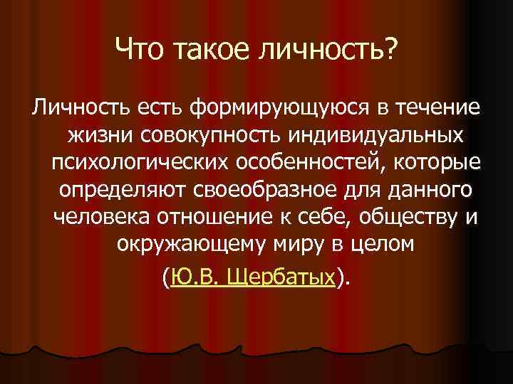Что такое личность? Личность есть формирующуюся в течение жизни совокупность индивидуальных психологических особенностей, которые