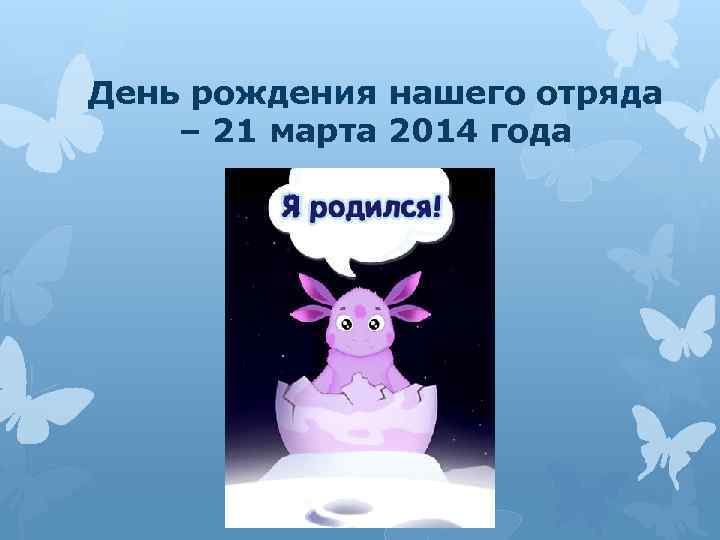 День рождения нашего отряда – 21 марта 2014 года 