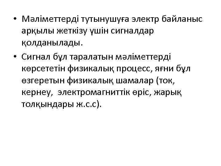  • Мәліметтерді тутынушуға электр байланыс арқылы жеткізу үшін сигналдар қолданылады. • Сигнал бұл