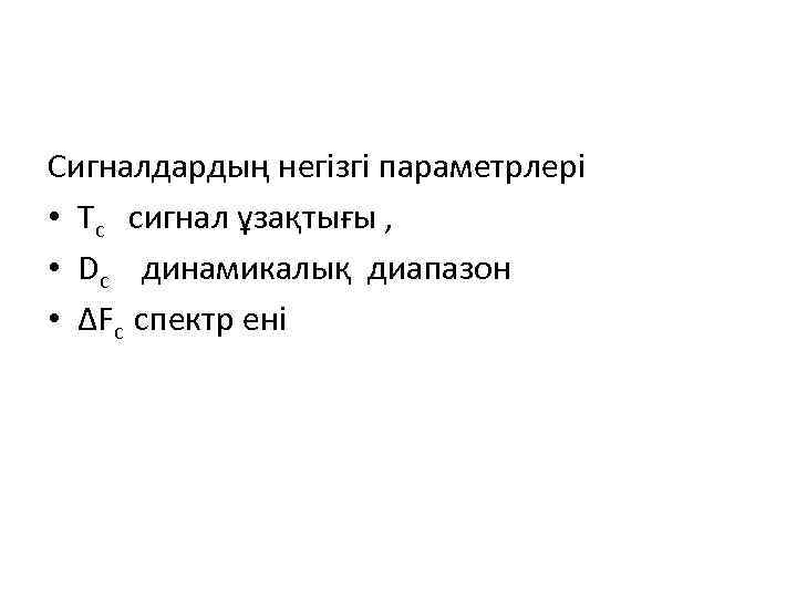 Сигналдардың негізгі параметрлері • Tc сигнал ұзақтығы , • Dc динамикалық диапазон • ∆Fc