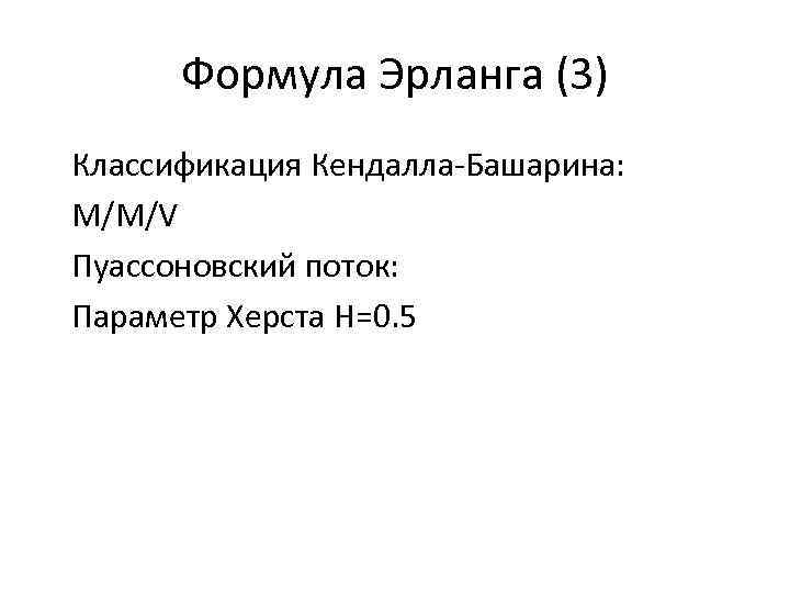Формула Эрланга (3) Классификация Кендалла-Башарина: M/M/V Пуассоновский поток: Параметр Херста H=0. 5 