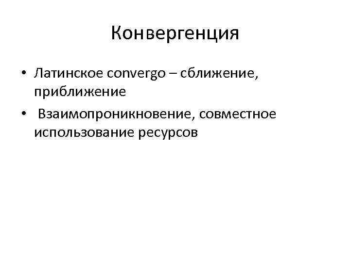 Конвергенция • Латинское convergo – сближение, приближение • Взаимопроникновение, совместное использование ресурсов 