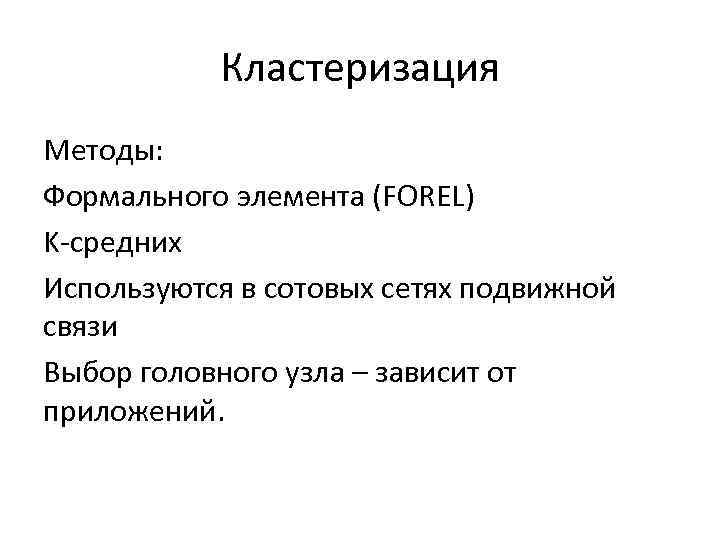 Кластеризация Методы: Формального элемента (FOREL) K-средних Используются в сотовых сетях подвижной связи Выбор головного