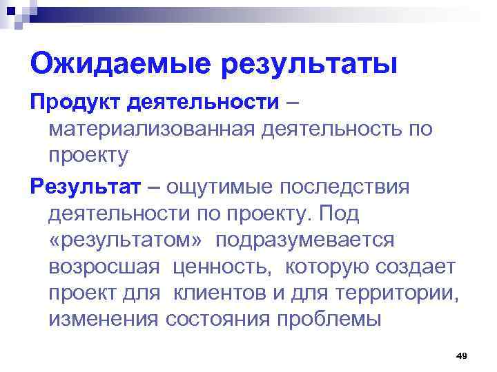 Ожидаемые результаты Продукт деятельности – материализованная деятельность по проекту Результат – ощутимые последствия деятельности