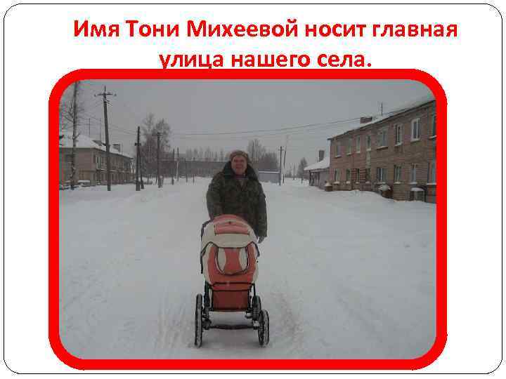 Имя Тони Михеевой носит главная улица нашего села. 