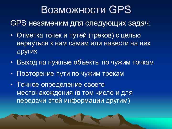 Возможности GPS незаменим для следующих задач: • Отметка точек и путей (треков) с целью