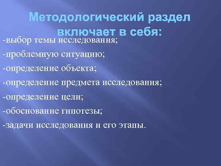 Методологический раздел включает в себя: -выбор темы исследования; -проблемную ситуацию; -определение объекта; -определение предмета