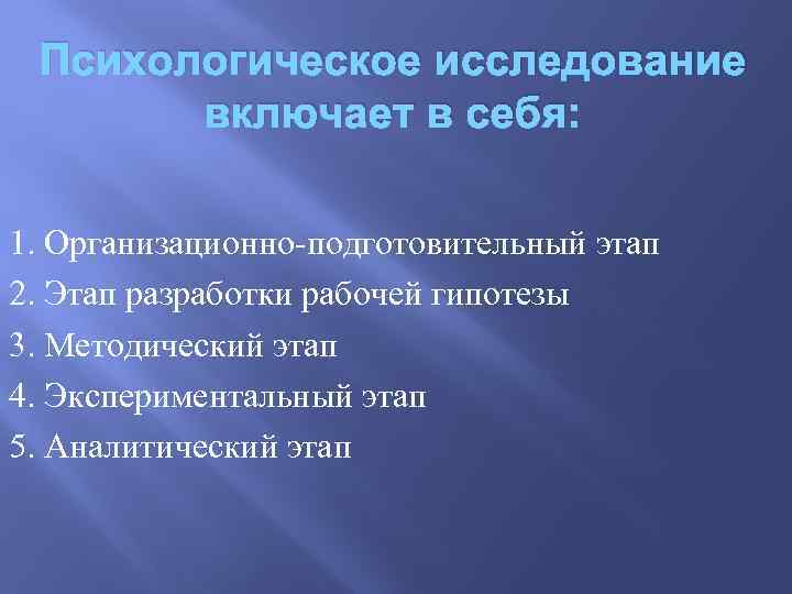 Психологическое исследование включает в себя: 1. Организационно-подготовительный этап 2. Этап разработки рабочей гипотезы 3.