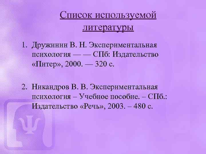 Список используемой литературы 1. Дружинин В. Н. Экспериментальная психология — — СПб: Издательство «Питер»