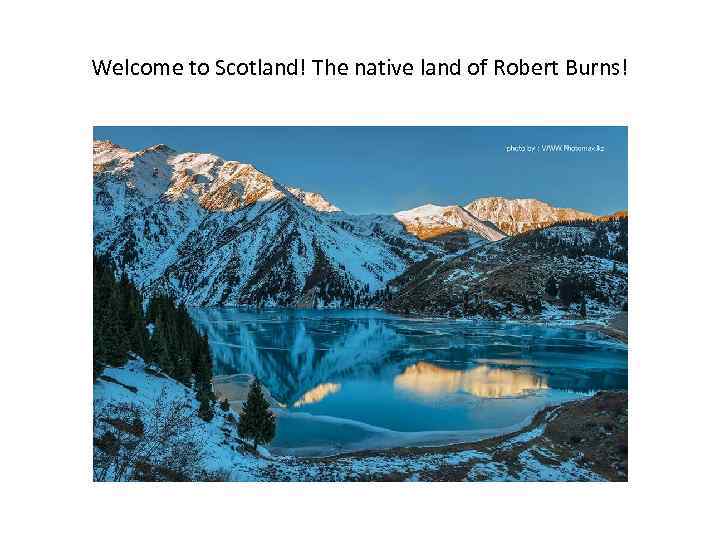 Welcome to Scotland! The native land of Robert Burns! 