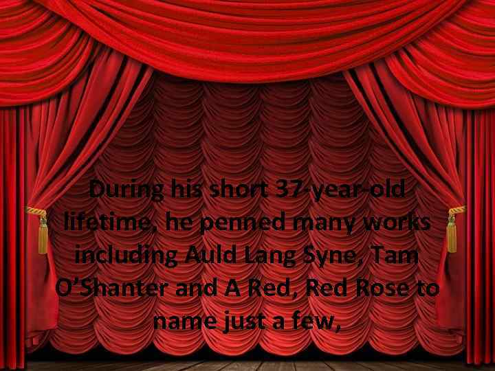 During his short 37 -year-old lifetime, he penned many works including Auld Lang Syne,