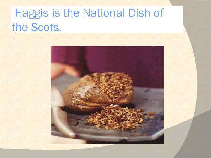 Haggis is the National Dish of the Scots. 