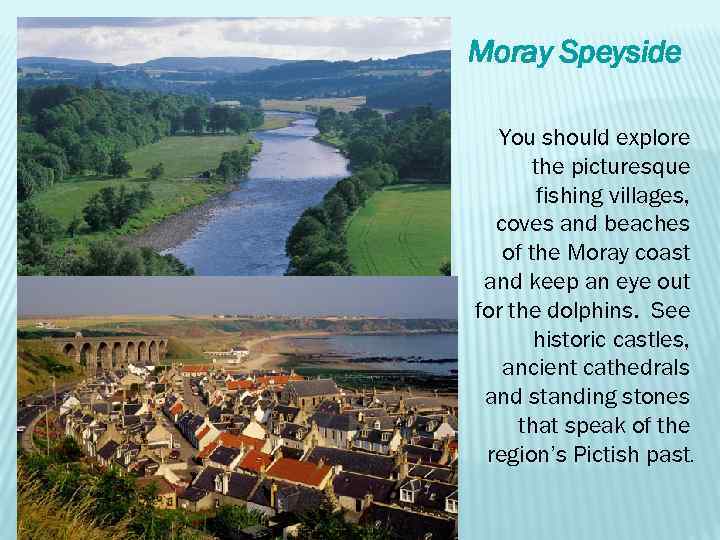 Moray Speyside You should explore the picturesque fishing villages, coves and beaches of the