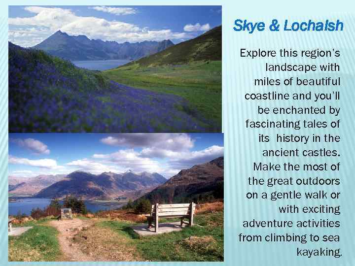 Skye & Lochalsh Explore this region’s landscape with miles of beautiful coastline and you’ll