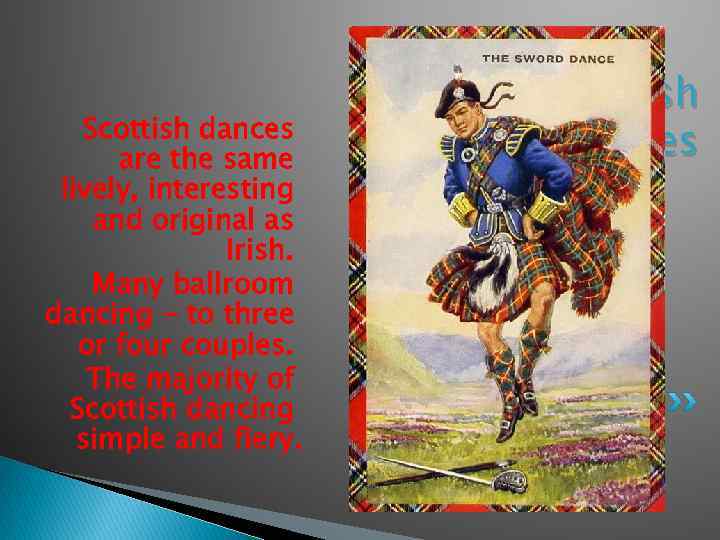 Scottish dances are the same lively, interesting and original as Irish. Many ballroom dancing