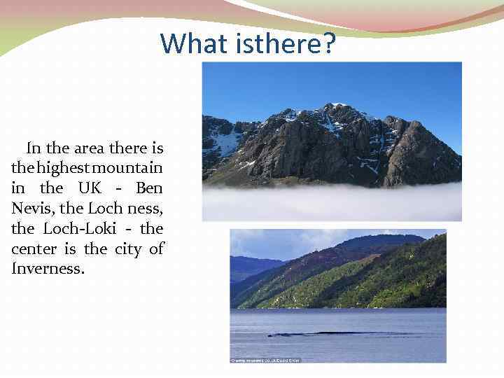 What isthere? In the area there is the highest mountain in the UK -