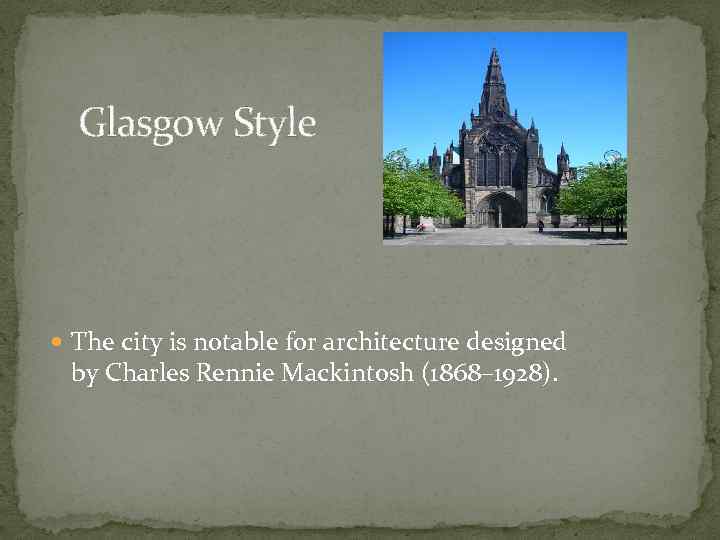 Glasgow Style The city is notable for architecture designed by Charles Rennie Mackintosh (1868–