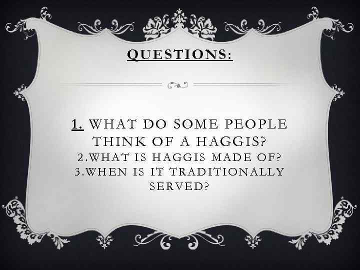 QUESTIONS: 1. WHAT DO SOME PEOPLE THINK OF A HAGGIS? 2. WHAT IS HAGGIS