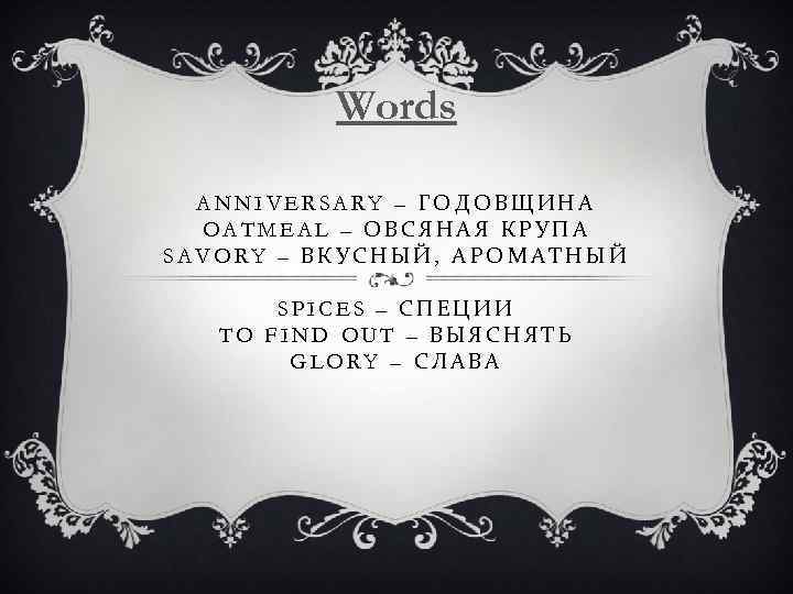 Words ANNIVERSARY – ГОДОВЩИНА OATMEAL – ОВСЯНАЯ КРУПА SAVORY – ВКУСНЫЙ, АРОМАТНЫЙ SPICES –