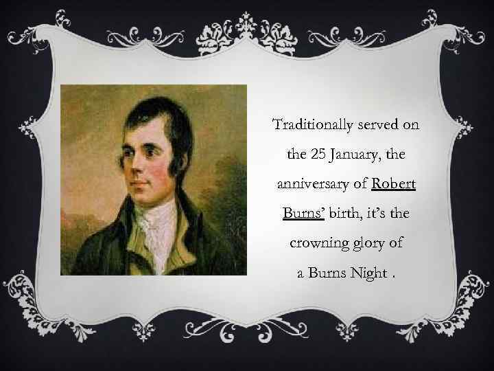 Traditionally served on the 25 January, the anniversary of Robert Burns’ birth, it’s the