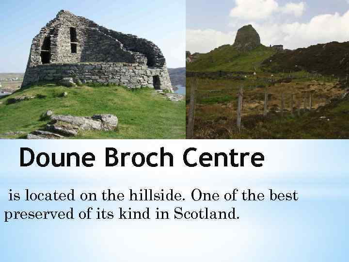 Doune Broch Centre is located on the hillside. One of the best preserved of