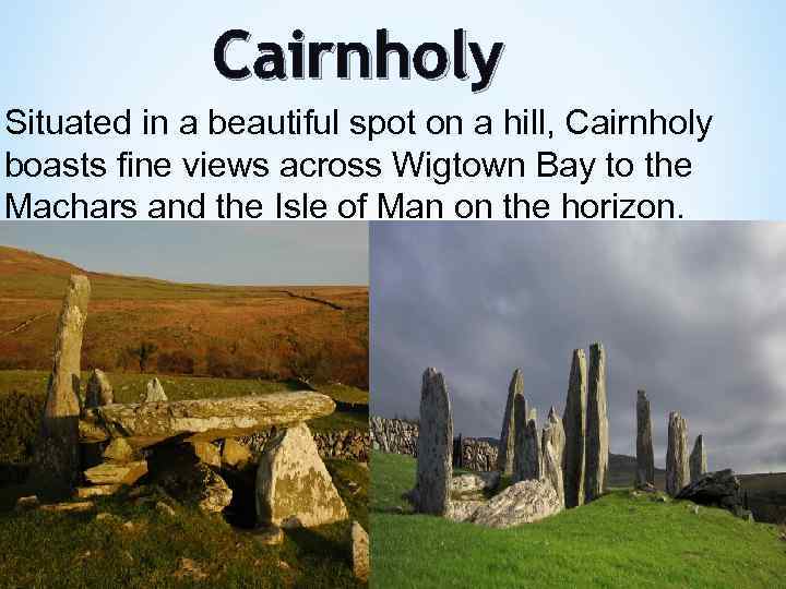 Cairnholy Situated in a beautiful spot on a hill, Cairnholy boasts fine views across