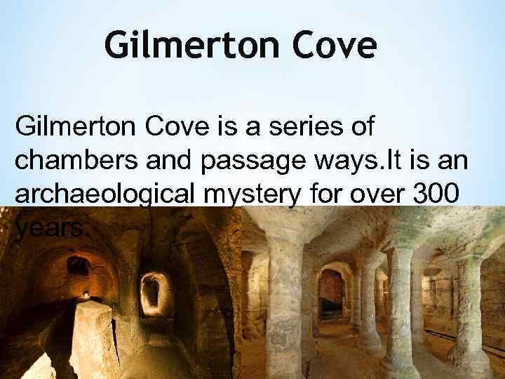 Gilmerton Cove is a series of chambers and passage ways. It is an archaeological