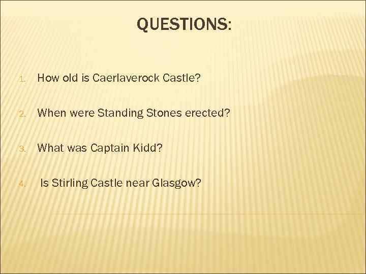 QUESTIONS: 1. How old is Caerlaverock Castle? 2. When were Standing Stones erected? 3.