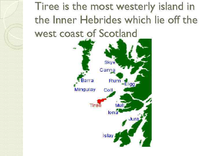 Tiree is the most westerly island in the Inner Hebrides which lie off the