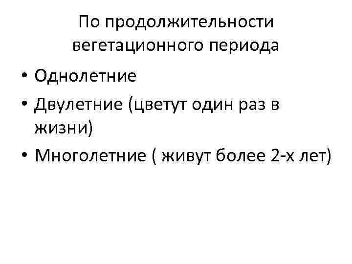 По продолжительности вегетационного периода • Однолетние • Двулетние (цветут один раз в жизни) •