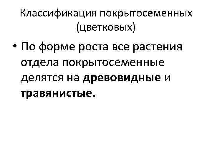 Классификация покрытосеменных (цветковых) • По форме роста все растения отдела покрытосеменные делятся на древовидные