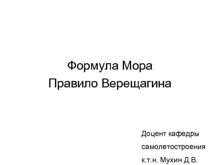 Формула Мора Правило Верещагина Доцент кафедры самолетостроения к. т. н. Мухин Д. В. 