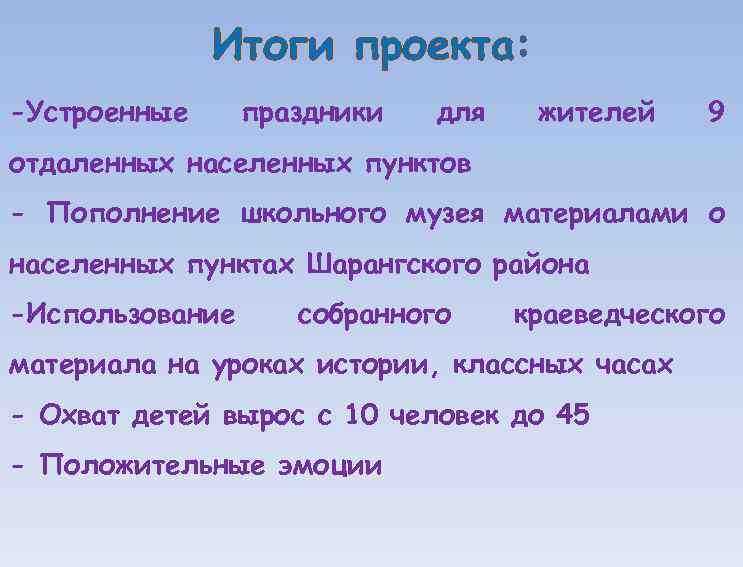 Итоги проекта: -Устроенные праздники для жителей 9 отдаленных населенных пунктов - Пополнение школьного музея