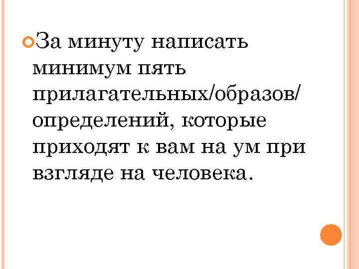  За минуту написать минимум пять прилагательных/образов/ определений, которые приходят к вам на ум